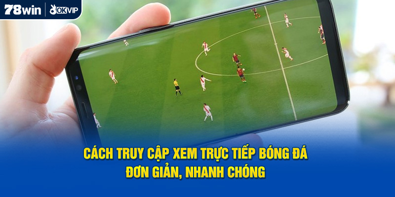 Cách truy cập xem trực tiếp bóng đá đơn giản, nhanh chóng